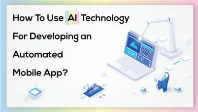 How To Use AI Technology For Developing an Automated Mobile App?